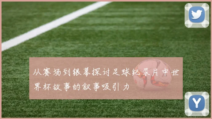 从赛场到银幕探讨足球纪录片中世界杯故事的叙事吸引力