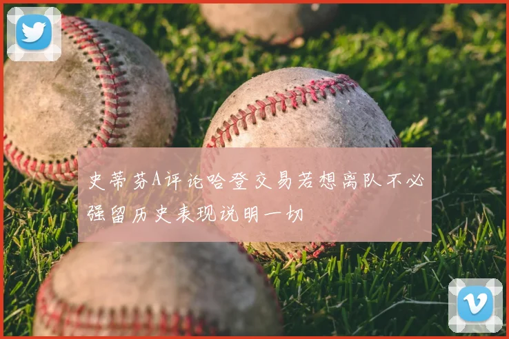 史蒂芬A评论哈登交易若想离队不必强留历史表现说明一切