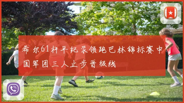 希尔61杆平纪录领跑巴林锦标赛中国军团三人止步晋级线