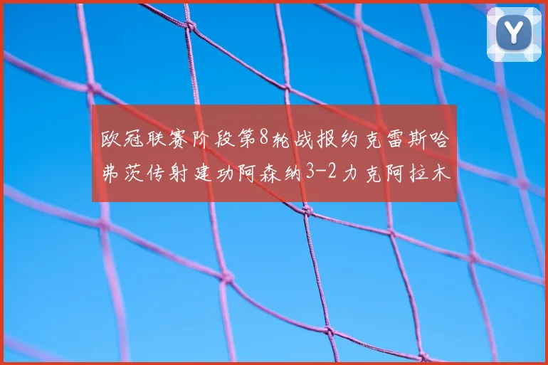 欧冠联赛阶段第8轮战报约克雷斯哈弗茨传射建功阿森纳3-2力克阿拉木图凯拉特