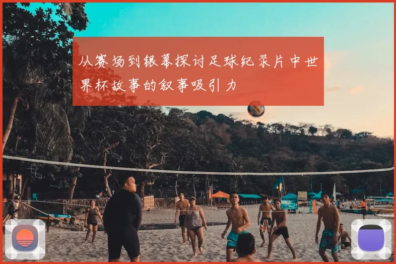 从赛场到银幕探讨足球纪录片中世界杯故事的叙事吸引力