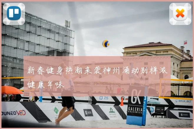 新春健身热潮来袭神州涌动别样浓健康年味