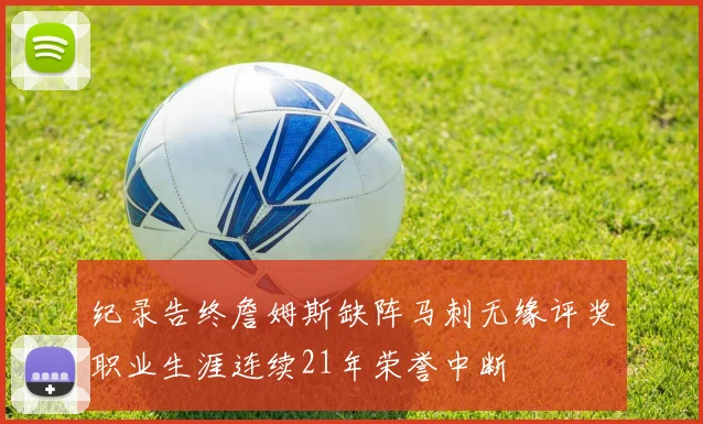 纪录告终詹姆斯缺阵马刺无缘评奖职业生涯连续21年荣誉中断