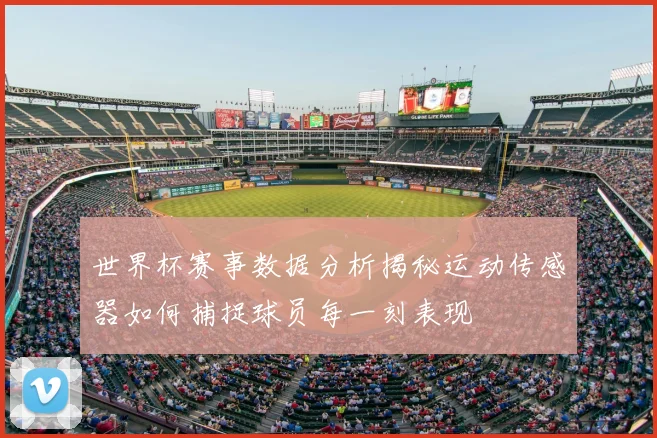 世界杯赛事数据分析揭秘运动传感器如何捕捉球员每一刻表现